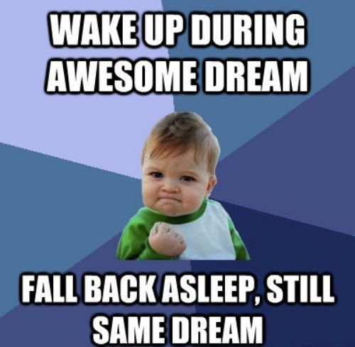 Wake up during awesome dream...